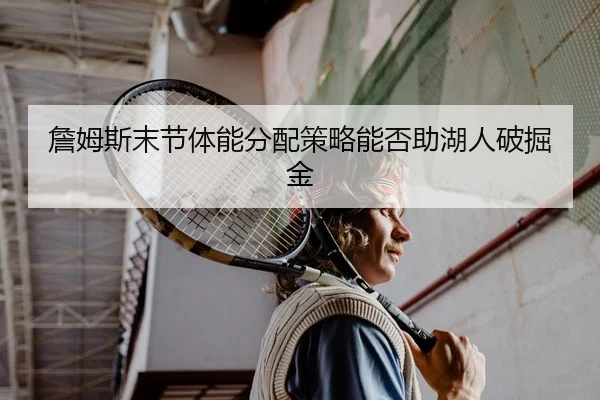 詹姆斯末节体能分配策略能否助湖人破掘金 | yaxin